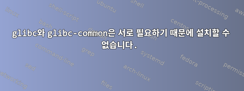 glibc와 glibc-common은 서로 필요하기 때문에 설치할 수 없습니다.