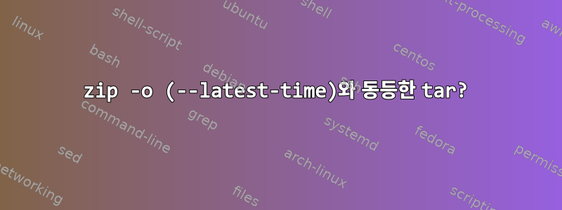 zip -o (--latest-time)와 동등한 tar?