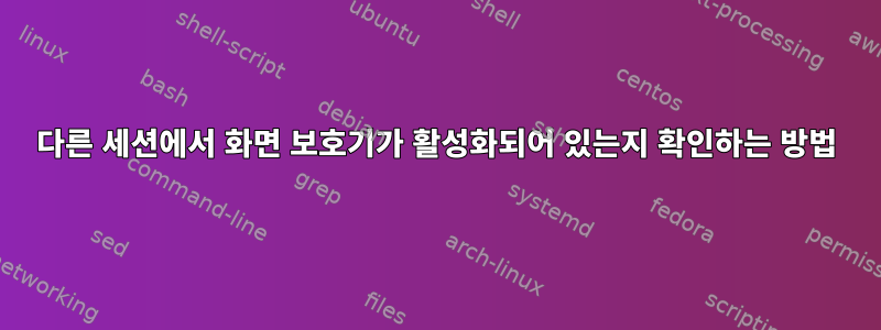 다른 세션에서 화면 보호기가 활성화되어 있는지 확인하는 방법