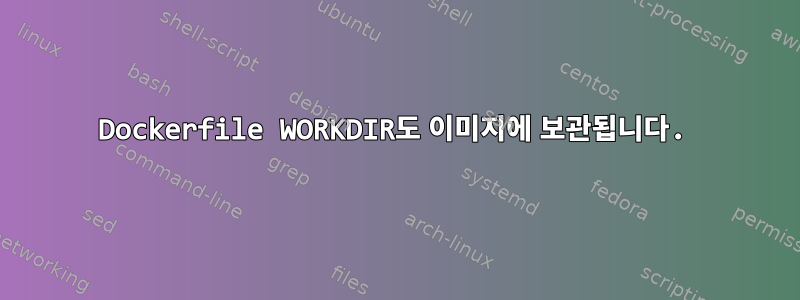 Dockerfile WORKDIR도 이미지에 보관됩니다.