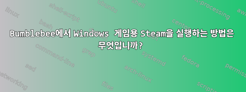 Bumblebee에서 Windows 게임용 Steam을 실행하는 방법은 무엇입니까?