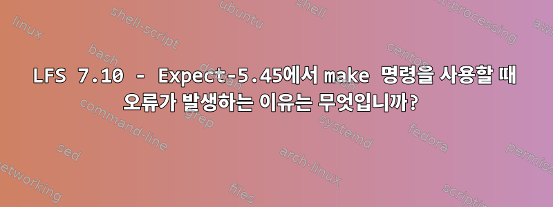 LFS 7.10 - Expect-5.45에서 make 명령을 사용할 때 오류가 발생하는 이유는 무엇입니까?