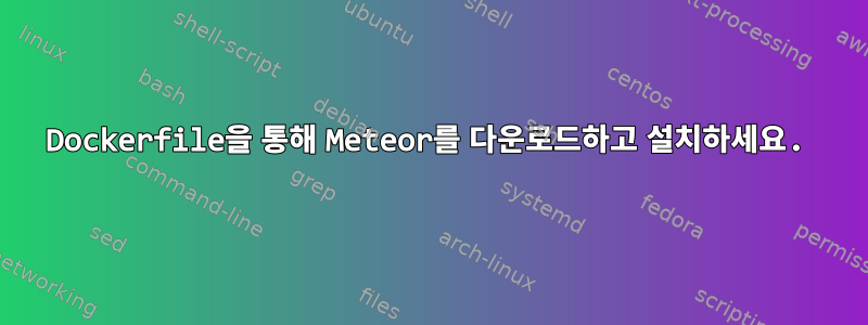 Dockerfile을 통해 Meteor를 다운로드하고 설치하세요.