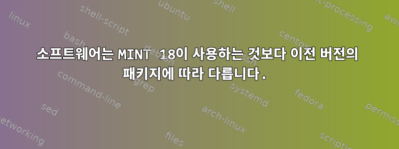 소프트웨어는 MINT 18이 사용하는 것보다 이전 버전의 패키지에 따라 다릅니다.