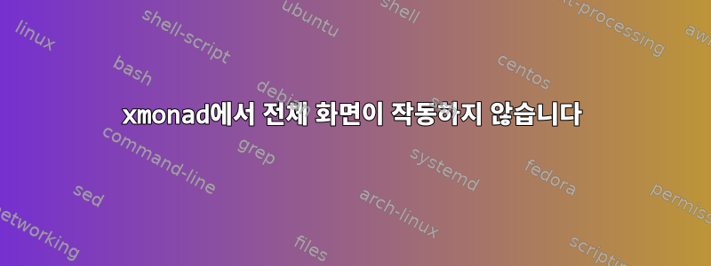 xmonad에서 전체 화면이 작동하지 않습니다