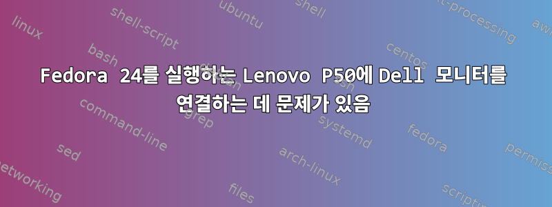 Fedora 24를 실행하는 Lenovo P50에 Dell 모니터를 연결하는 데 문제가 있음