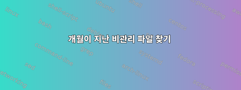 6개월이 지난 비관리 파일 찾기