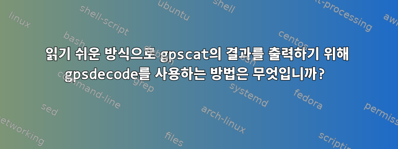 읽기 쉬운 방식으로 gpscat의 결과를 출력하기 위해 gpsdecode를 사용하는 방법은 무엇입니까?