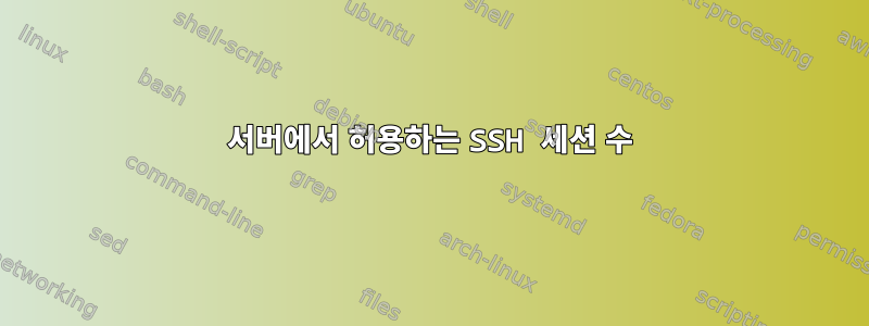 서버에서 허용하는 SSH 세션 수