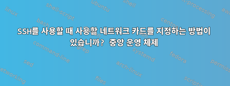 SSH를 사용할 때 사용할 네트워크 카드를 지정하는 방법이 있습니까? 중앙 운영 체제