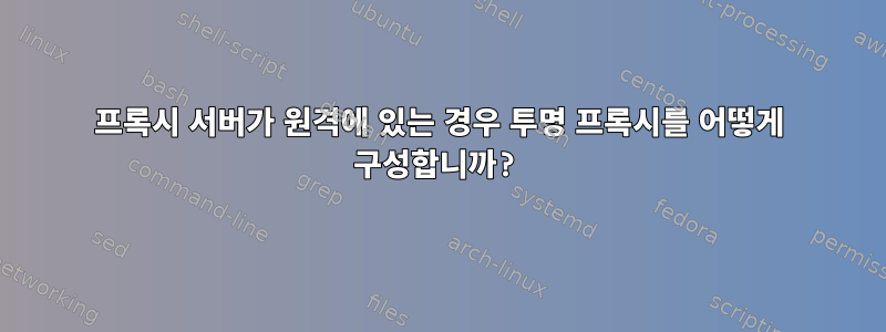 프록시 서버가 원격에 있는 경우 투명 프록시를 어떻게 구성합니까?