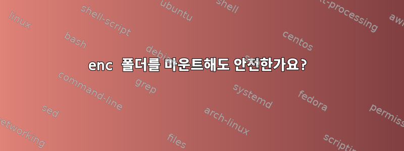 enc 폴더를 마운트해도 안전한가요?