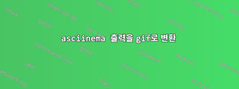 asciinema 출력을 gif로 변환