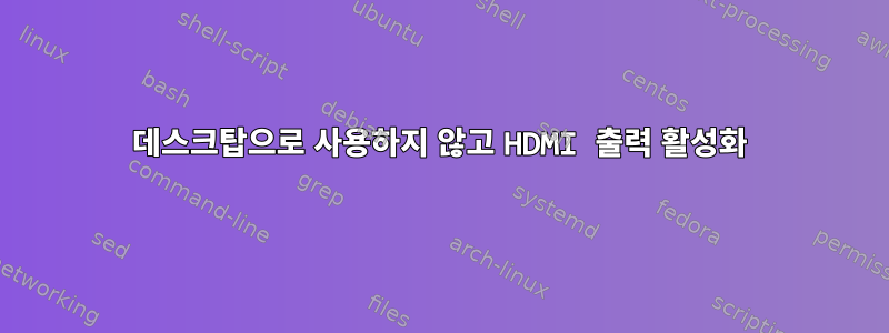 데스크탑으로 사용하지 않고 HDMI 출력 활성화