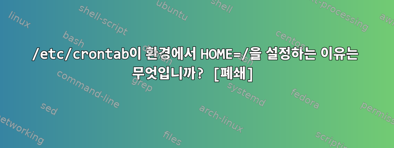 /etc/crontab이 환경에서 HOME=/을 설정하는 이유는 무엇입니까? [폐쇄]