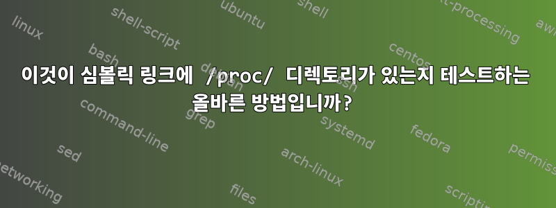 이것이 심볼릭 링크에 /proc/ 디렉토리가 있는지 테스트하는 올바른 방법입니까?