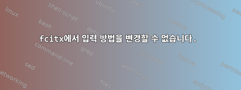 fcitx에서 입력 방법을 변경할 수 없습니다.