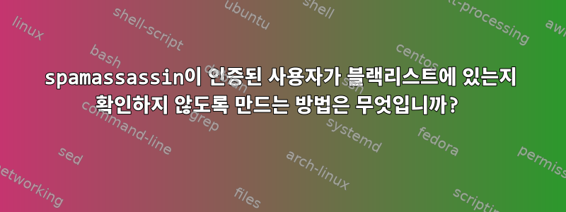 spamassassin이 인증된 사용자가 블랙리스트에 있는지 확인하지 않도록 만드는 방법은 무엇입니까?