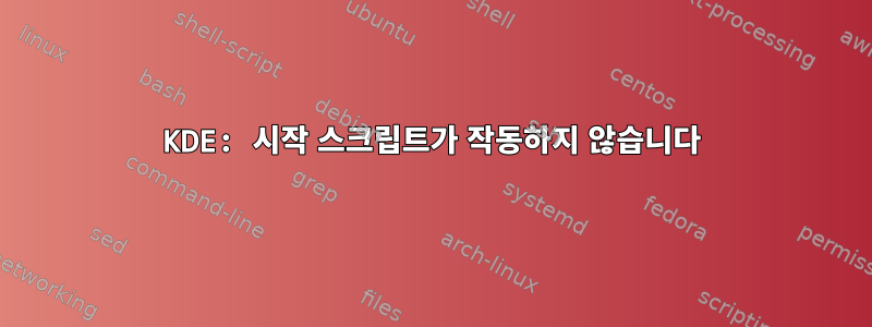 KDE: 시작 스크립트가 작동하지 않습니다