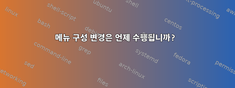 메뉴 구성 변경은 언제 수행됩니까?