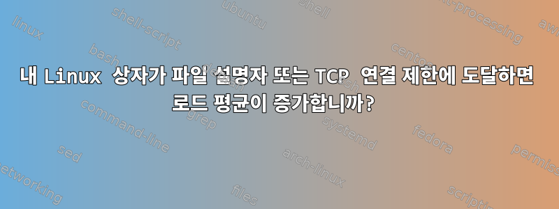 내 Linux 상자가 파일 설명자 또는 TCP 연결 제한에 도달하면 로드 평균이 증가합니까?