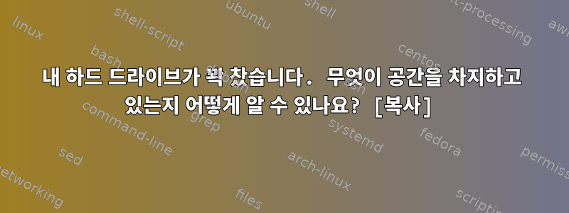 내 하드 드라이브가 꽉 찼습니다. 무엇이 공간을 차지하고 있는지 어떻게 알 수 있나요? [복사]