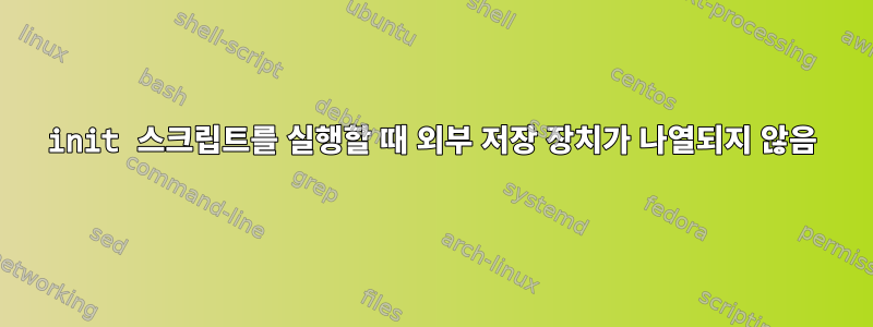 init 스크립트를 실행할 때 외부 저장 장치가 나열되지 않음