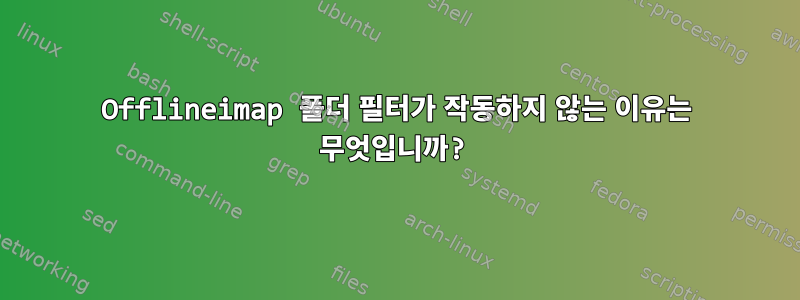 Offlineimap 폴더 필터가 작동하지 않는 이유는 무엇입니까?