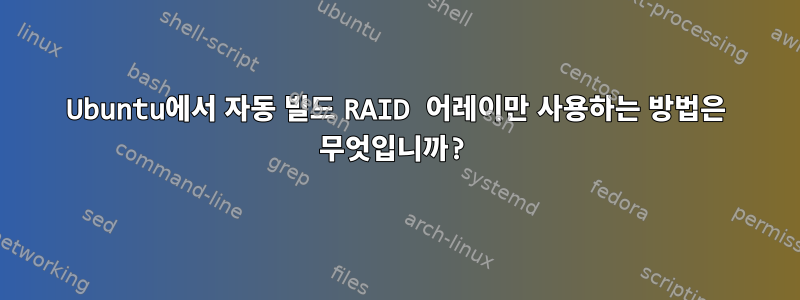 Ubuntu에서 자동 빌드 RAID 어레이만 사용하는 방법은 무엇입니까?