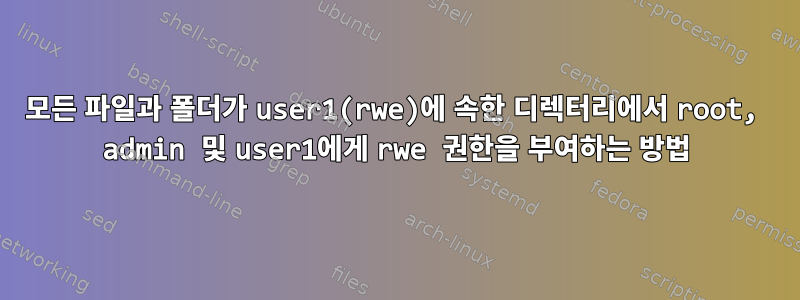 모든 파일과 폴더가 user1(rwe)에 속한 디렉터리에서 root, admin 및 user1에게 rwe 권한을 부여하는 방법