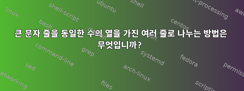 큰 문자 줄을 동일한 수의 열을 가진 여러 줄로 나누는 방법은 무엇입니까?