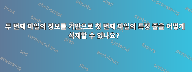 두 번째 파일의 정보를 기반으로 첫 번째 파일의 특정 줄을 어떻게 삭제할 수 있나요?