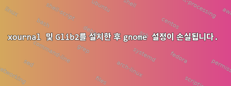 xournal 및 Glib2를 설치한 후 gnome 설정이 손실됩니다.