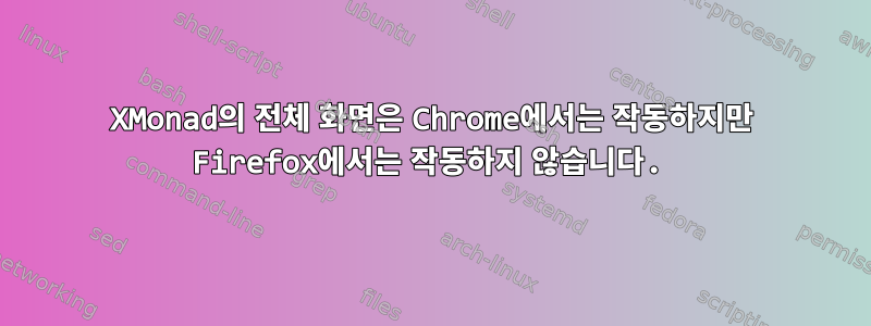 XMonad의 전체 화면은 Chrome에서는 작동하지만 Firefox에서는 작동하지 않습니다.