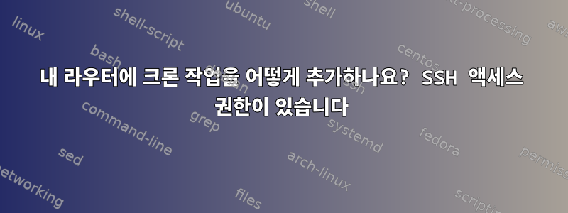 내 라우터에 크론 작업을 어떻게 추가하나요? SSH 액세스 권한이 있습니다