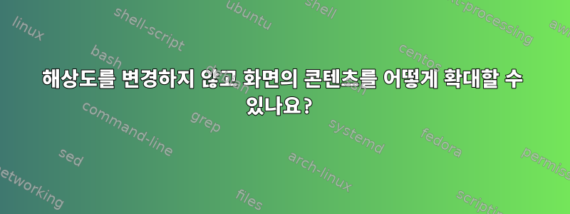 해상도를 변경하지 않고 화면의 콘텐츠를 어떻게 확대할 수 있나요?