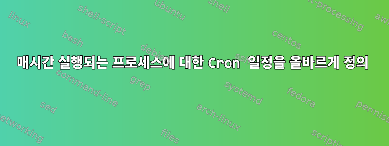 매시간 실행되는 프로세스에 대한 Cron 일정을 올바르게 정의