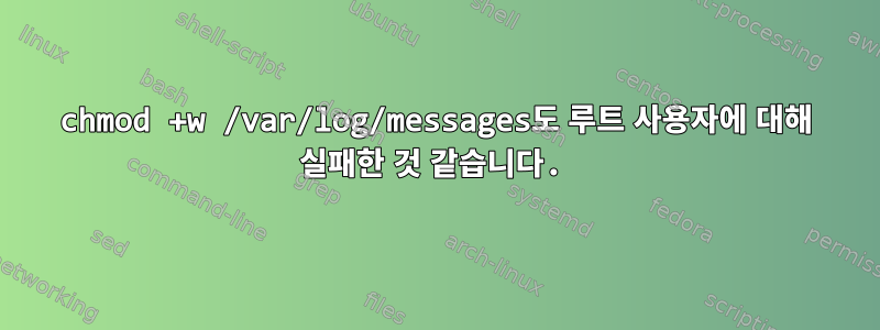 chmod +w /var/log/messages도 루트 사용자에 대해 실패한 것 같습니다.