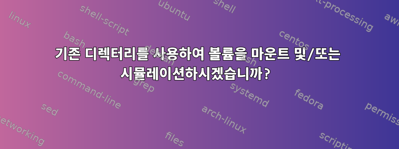 기존 디렉터리를 사용하여 볼륨을 마운트 및/또는 시뮬레이션하시겠습니까?