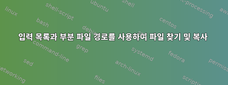 입력 목록과 부분 파일 경로를 사용하여 파일 찾기 및 복사