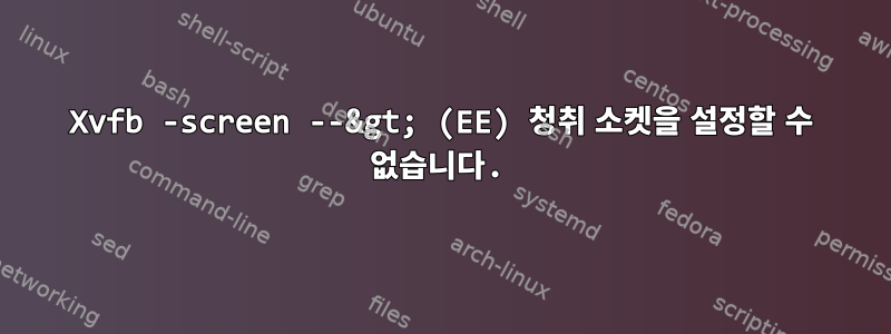 Xvfb -screen --&gt; (EE) 청취 소켓을 설정할 수 없습니다.