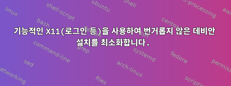 기능적인 X11(로그인 등)을 사용하여 번거롭지 않은 데비안 설치를 최소화합니다.