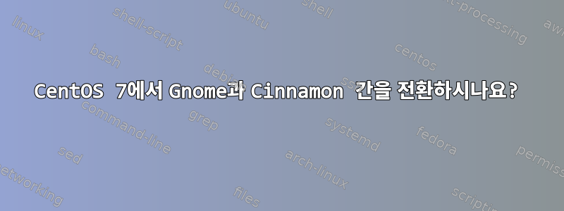 CentOS 7에서 Gnome과 Cinnamon 간을 전환하시나요?