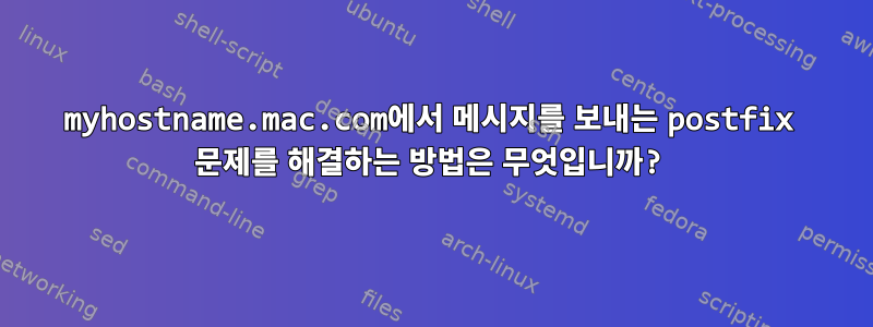 myhostname.mac.com에서 메시지를 보내는 postfix 문제를 해결하는 방법은 무엇입니까?