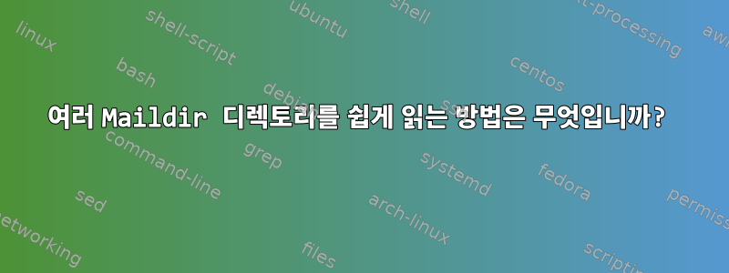 여러 Maildir 디렉토리를 쉽게 읽는 방법은 무엇입니까?