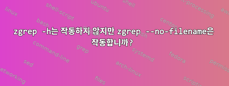 zgrep -h는 작동하지 않지만 zgrep --no-filename은 작동합니까?