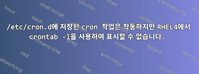 /etc/cron.d에 저장된 cron 작업은 작동하지만 RHEL4에서 crontab -l을 사용하여 표시할 수 없습니다.