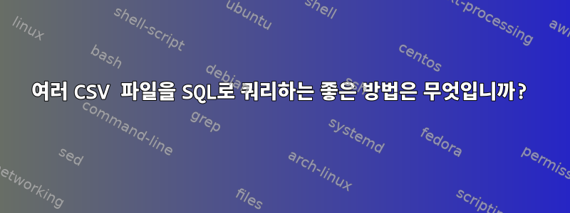 여러 CSV 파일을 SQL로 쿼리하는 좋은 방법은 무엇입니까?