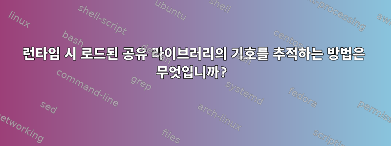 런타임 시 로드된 공유 라이브러리의 기호를 추적하는 방법은 무엇입니까?