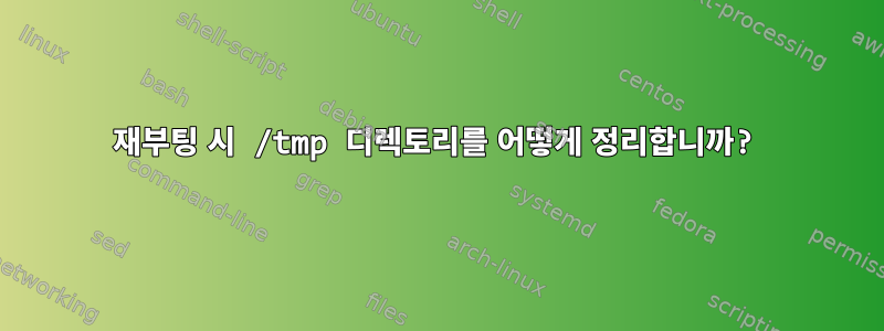 재부팅 시 /tmp 디렉토리를 어떻게 정리합니까?